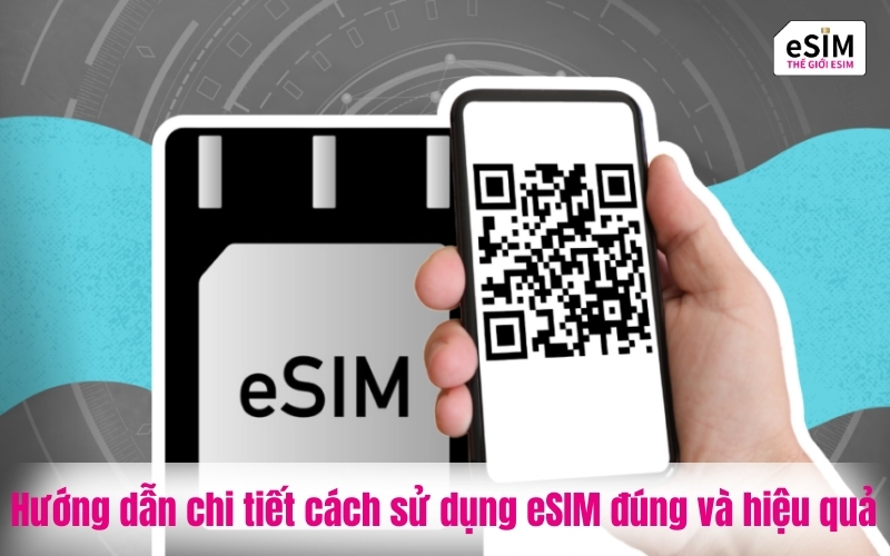 Hướng dẫn chi tiết cách sử dụng eSIM đúng và hiệu quả nhất
